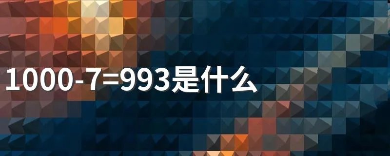 1000-7=993是什么意思 1000-7=993是什么梗