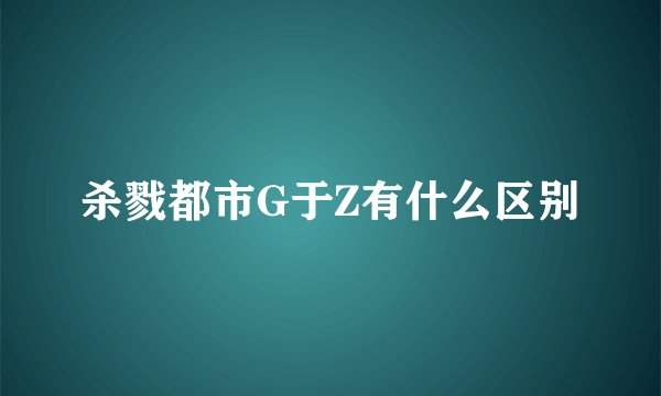杀戮都市G于Z有什么区别