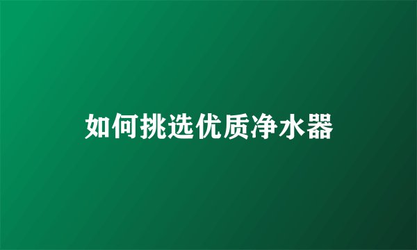 如何挑选优质净水器