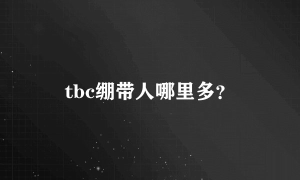tbc绷带人哪里多？