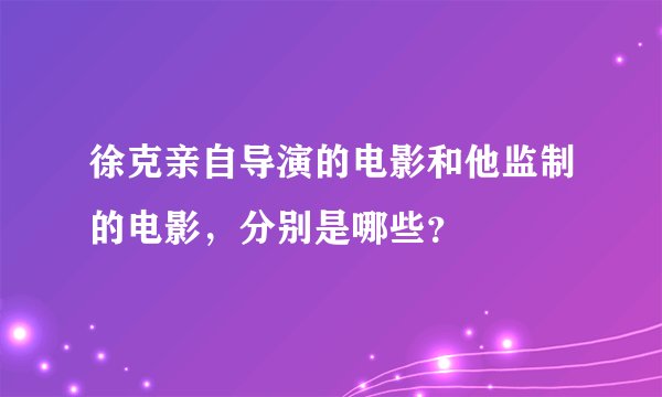 徐克亲自导演的电影和他监制的电影，分别是哪些？