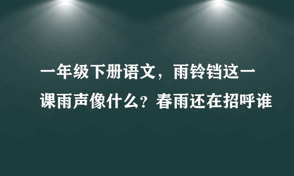 一年级下册语文，雨铃铛这一课雨声像什么？春雨还在招呼谁