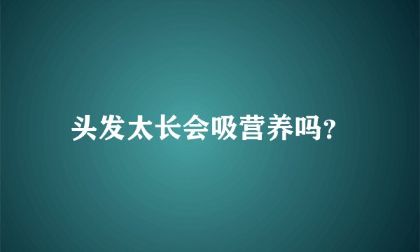 头发太长会吸营养吗？
