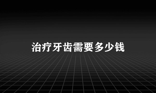 治疗牙齿需要多少钱
