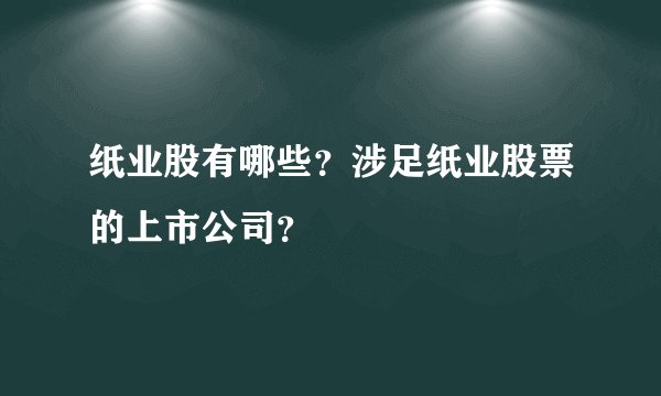 纸业股有哪些？涉足纸业股票的上市公司？