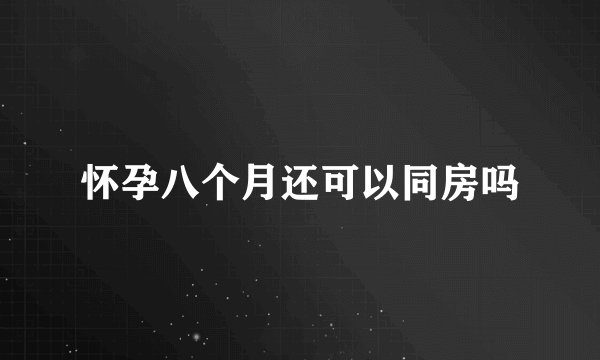 怀孕八个月还可以同房吗