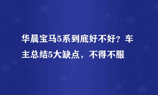 华晨宝马5系到底好不好？车主总结5大缺点，不得不服