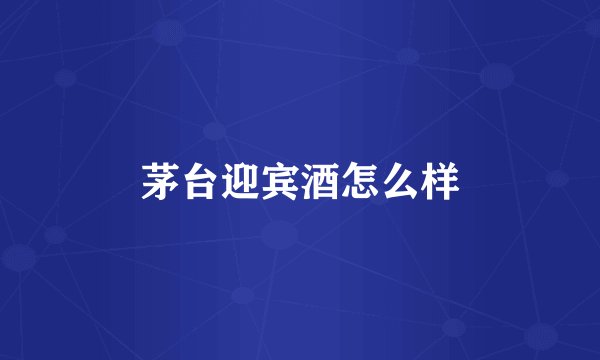 茅台迎宾酒怎么样