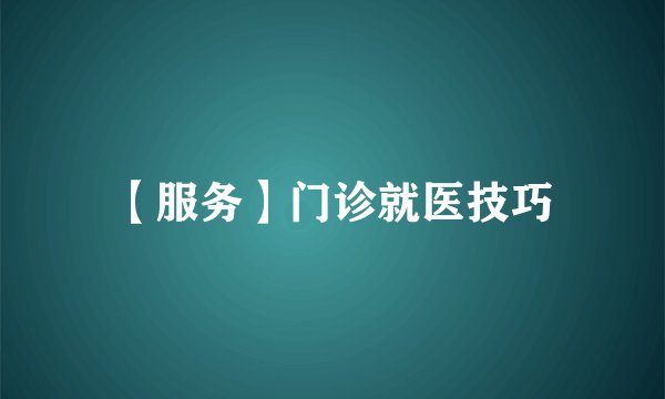 【服务】门诊就医技巧