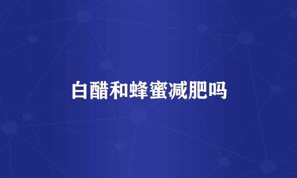 白醋和蜂蜜减肥吗