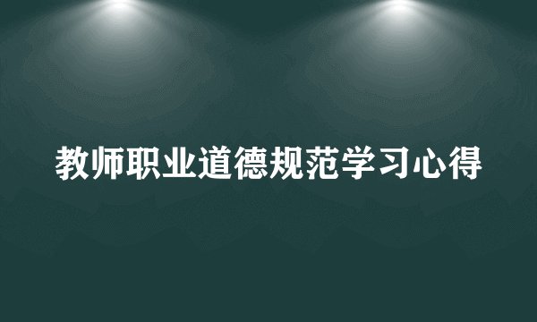 教师职业道德规范学习心得