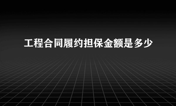 工程合同履约担保金额是多少
