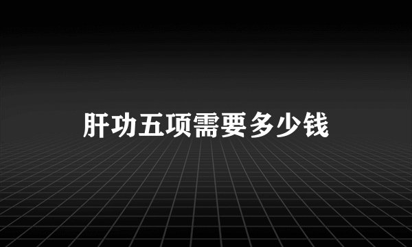 肝功五项需要多少钱