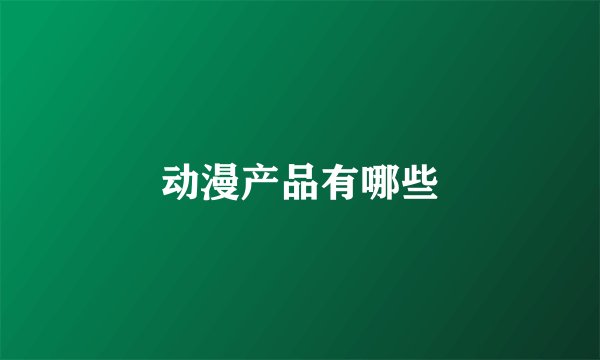 动漫产品有哪些