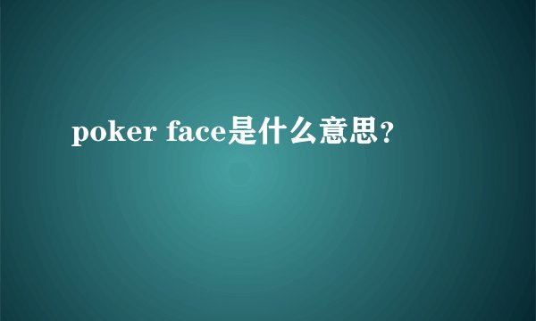 poker face是什么意思？