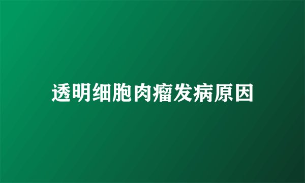 透明细胞肉瘤发病原因