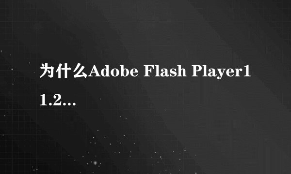 为什么Adobe Flash Player11.2总是安装失败呢?