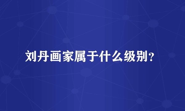 刘丹画家属于什么级别？