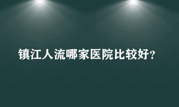 镇江人流哪家医院比较好？