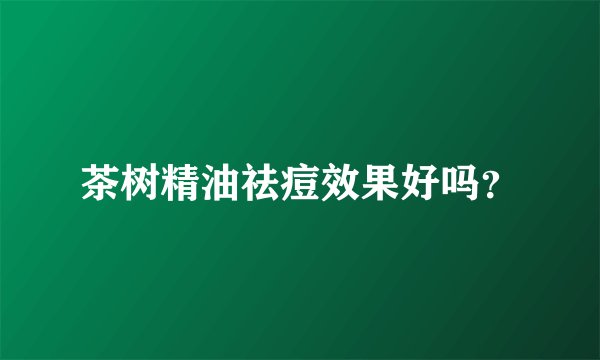 茶树精油祛痘效果好吗？