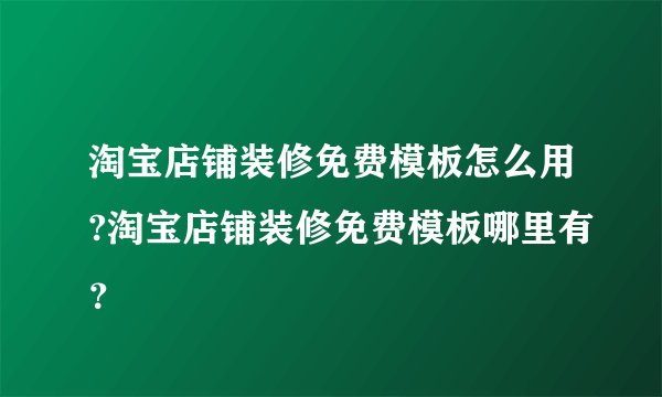 淘宝店铺装修免费模板怎么用?淘宝店铺装修免费模板哪里有？