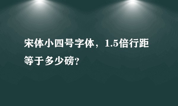 宋体小四号字体，1.5倍行距等于多少磅？