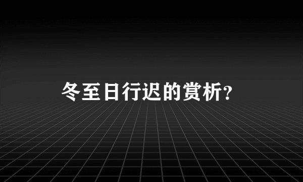 冬至日行迟的赏析？