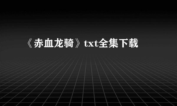 《赤血龙骑》txt全集下载