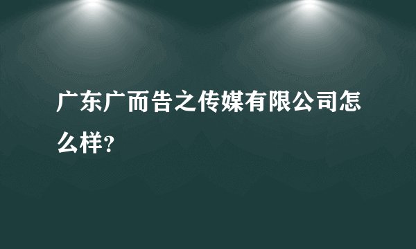 广东广而告之传媒有限公司怎么样？