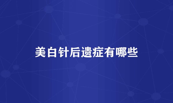 美白针后遗症有哪些