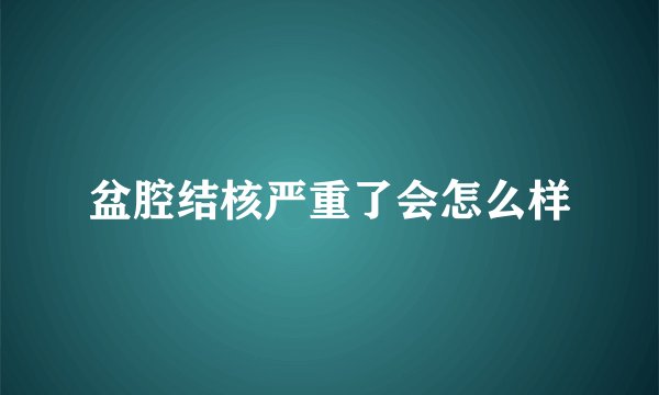 盆腔结核严重了会怎么样