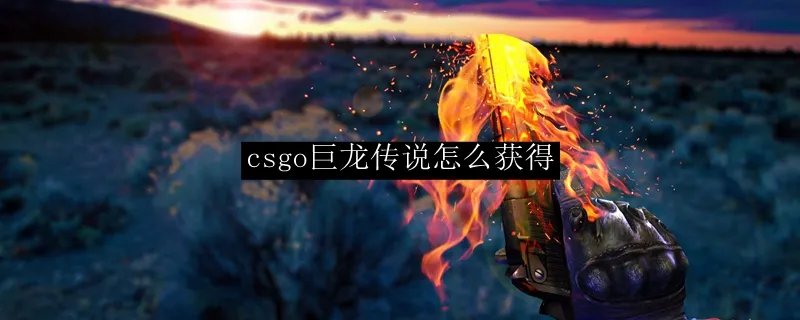 csgo巨龙传说怎么获得