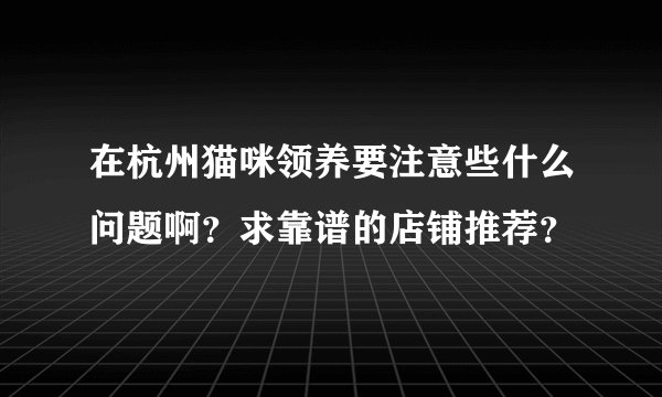 在杭州猫咪领养要注意些什么问题啊？求靠谱的店铺推荐？
