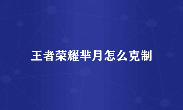 王者荣耀芈月怎么克制