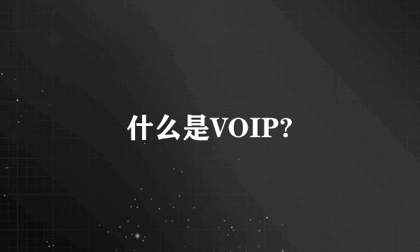 什么是VOIP?