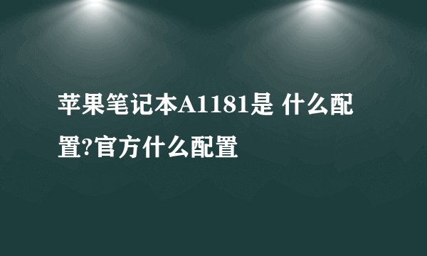 苹果笔记本A1181是 什么配置?官方什么配置