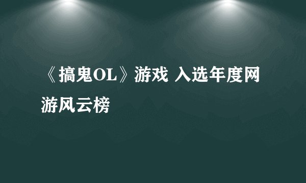 《搞鬼OL》游戏 入选年度网游风云榜