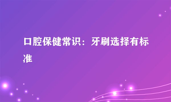 口腔保健常识：牙刷选择有标准