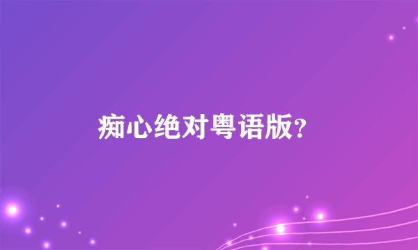 痴心绝对粤语版？