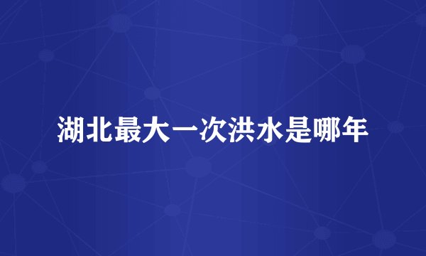 湖北最大一次洪水是哪年