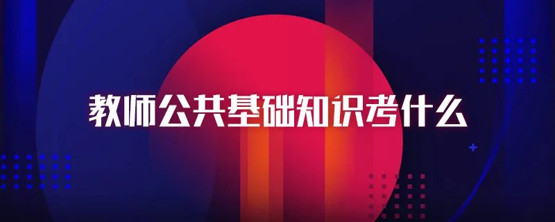 教师公共基础知识考什么