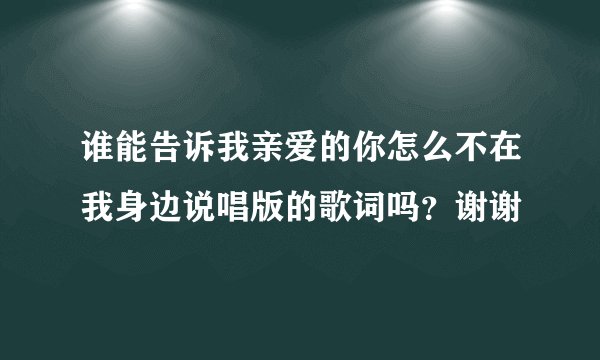 谁能告诉我亲爱的你怎么不在我身边说唱版的歌词吗?谢谢