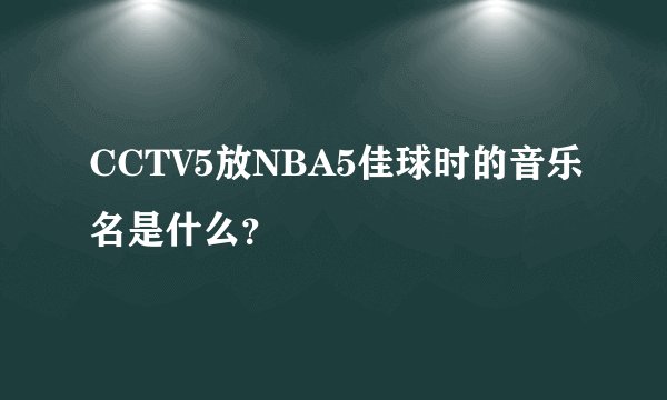 CCTV5放NBA5佳球时的音乐名是什么？
