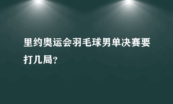 里约奥运会羽毛球男单决赛要打几局？
