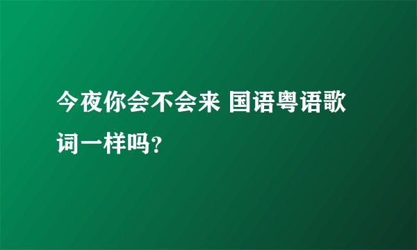 今夜你会不会来 国语粤语歌词一样吗？