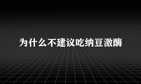 为什么不建议吃纳豆激酶