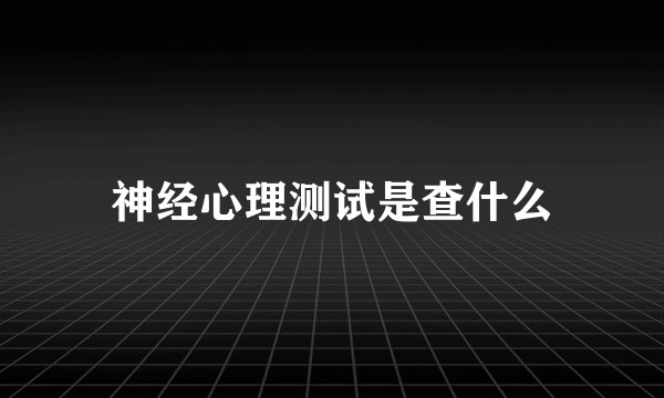 神经心理测试是查什么