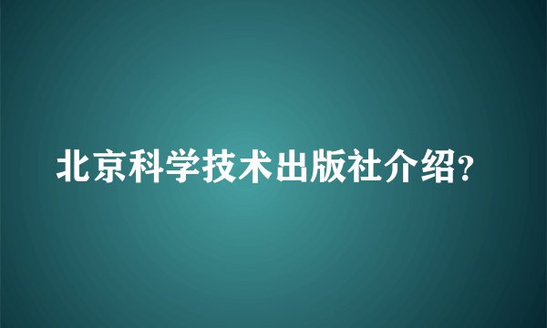 北京科学技术出版社介绍?