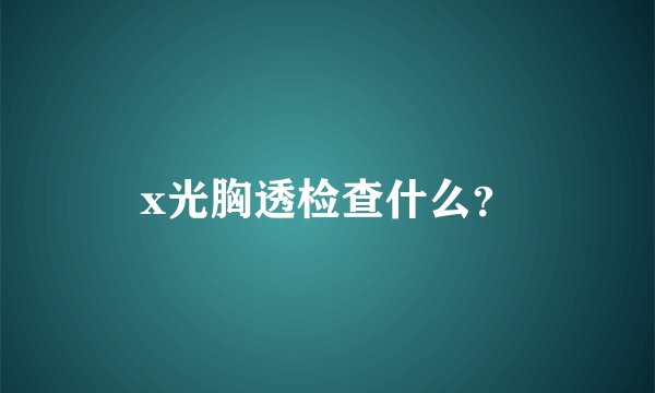 x光胸透检查什么？