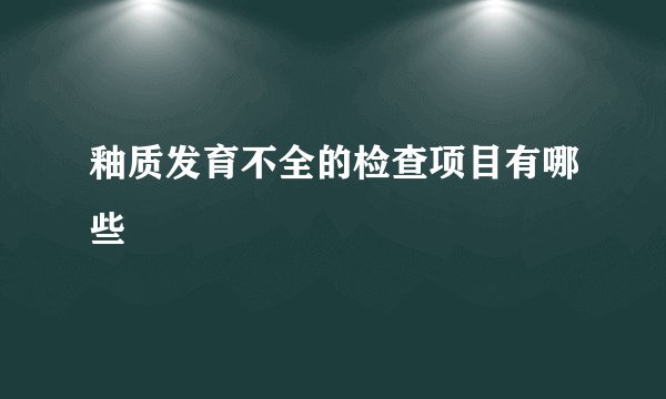 釉质发育不全的检查项目有哪些